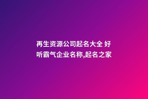 再生资源公司起名大全 好听霸气企业名称,起名之家-第1张-公司起名-玄机派